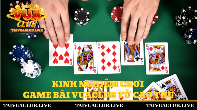 Kinh nghiệm chơi game bài Vuaclub từ cao thủ