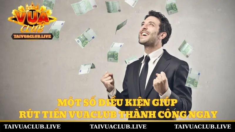 Một số điều kiện giúp rút tiền Vuaclub thành công ngay