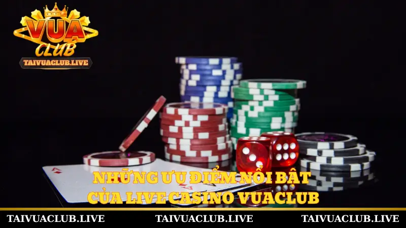 Những ưu điểm nổi bật của Live Casino Vuaclub